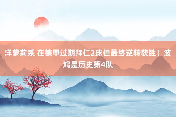 洋萝莉系 在德甲过期拜仁2球但最终逆转获胜！波鸿是历史第4队
