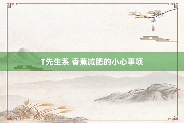 T先生系 香蕉减肥的小心事项
