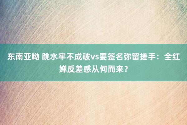 东南亚呦 跳水牢不成破vs要签名弥留搓手：全红婵反差感从何而来？