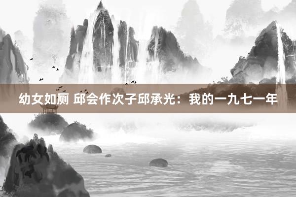 幼女如厕 邱会作次子邱承光：我的一九七一年