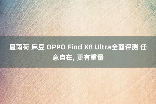 夏雨荷 麻豆 OPPO Find X8 Ultra全面评测 任意自在， 更有重量