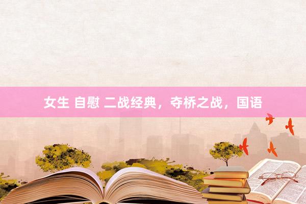女生 自慰 二战经典，夺桥之战，国语