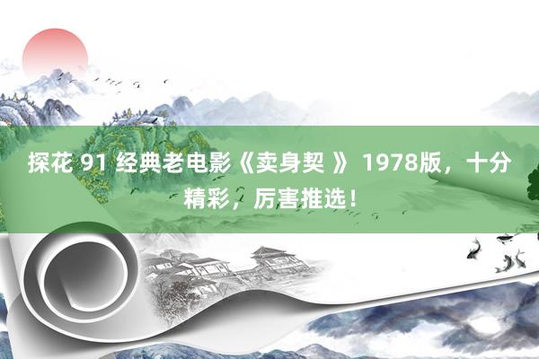 探花 91 经典老电影《卖身契 》 1978版，十分精彩，厉害推选！