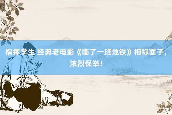 指挥学生 经典老电影《临了一班地铁》相称面子，浓烈保举！