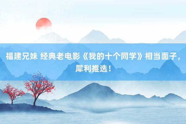 福建兄妹 经典老电影《我的十个同学》相当面子，犀利推选！